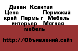 Диван “Ксантия“ !!! › Цена ­ 17 000 - Пермский край, Пермь г. Мебель, интерьер » Мягкая мебель   